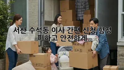 서산 수석동 이사 간편 신청, 함정 피하고 안전하게!